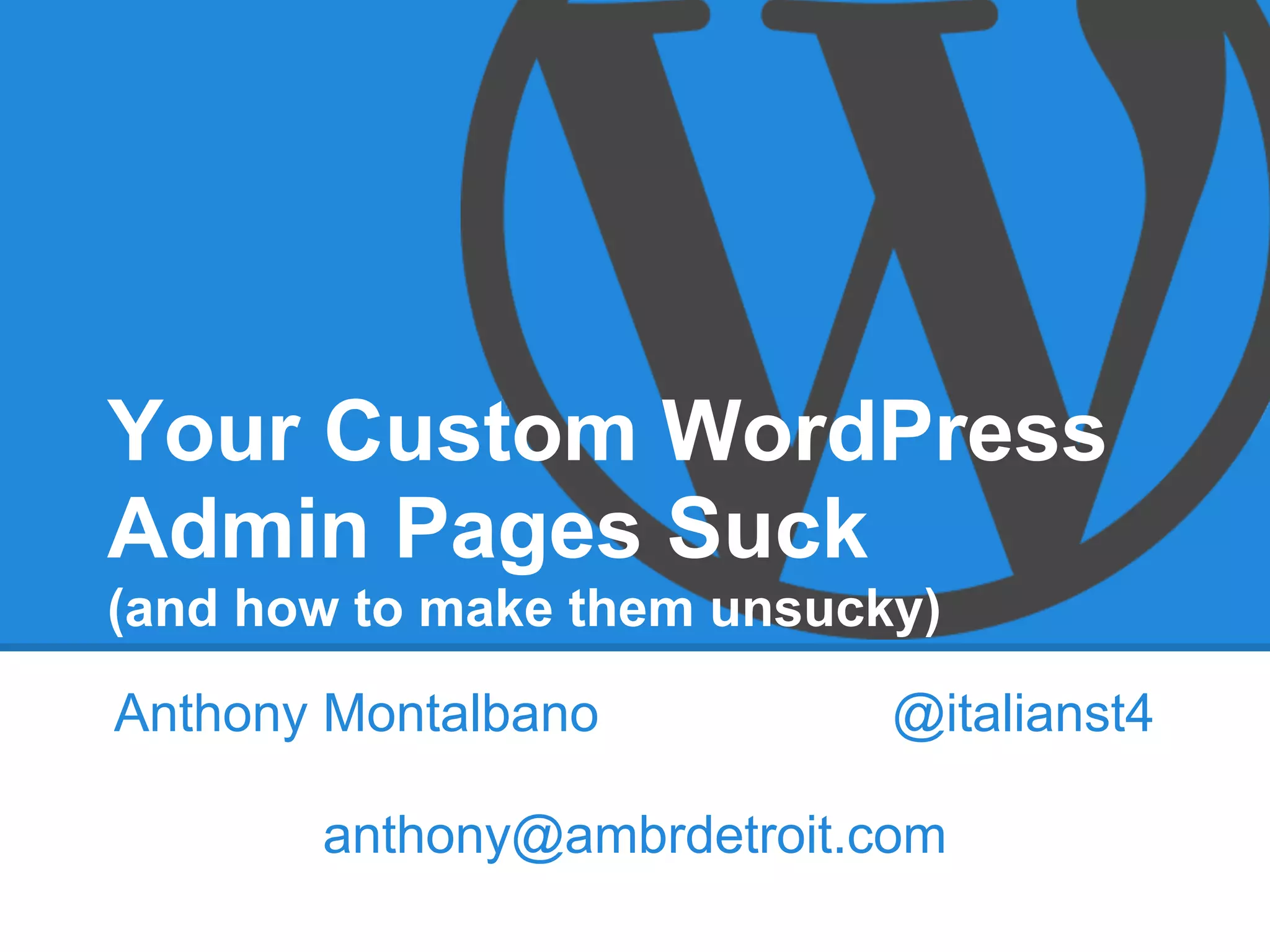 Your Custom WordPress
Admin Pages Suck
(and how to make them unsucky)
Anthony Montalbano          @italianst4

       anthony@ambrdetroit.com
 