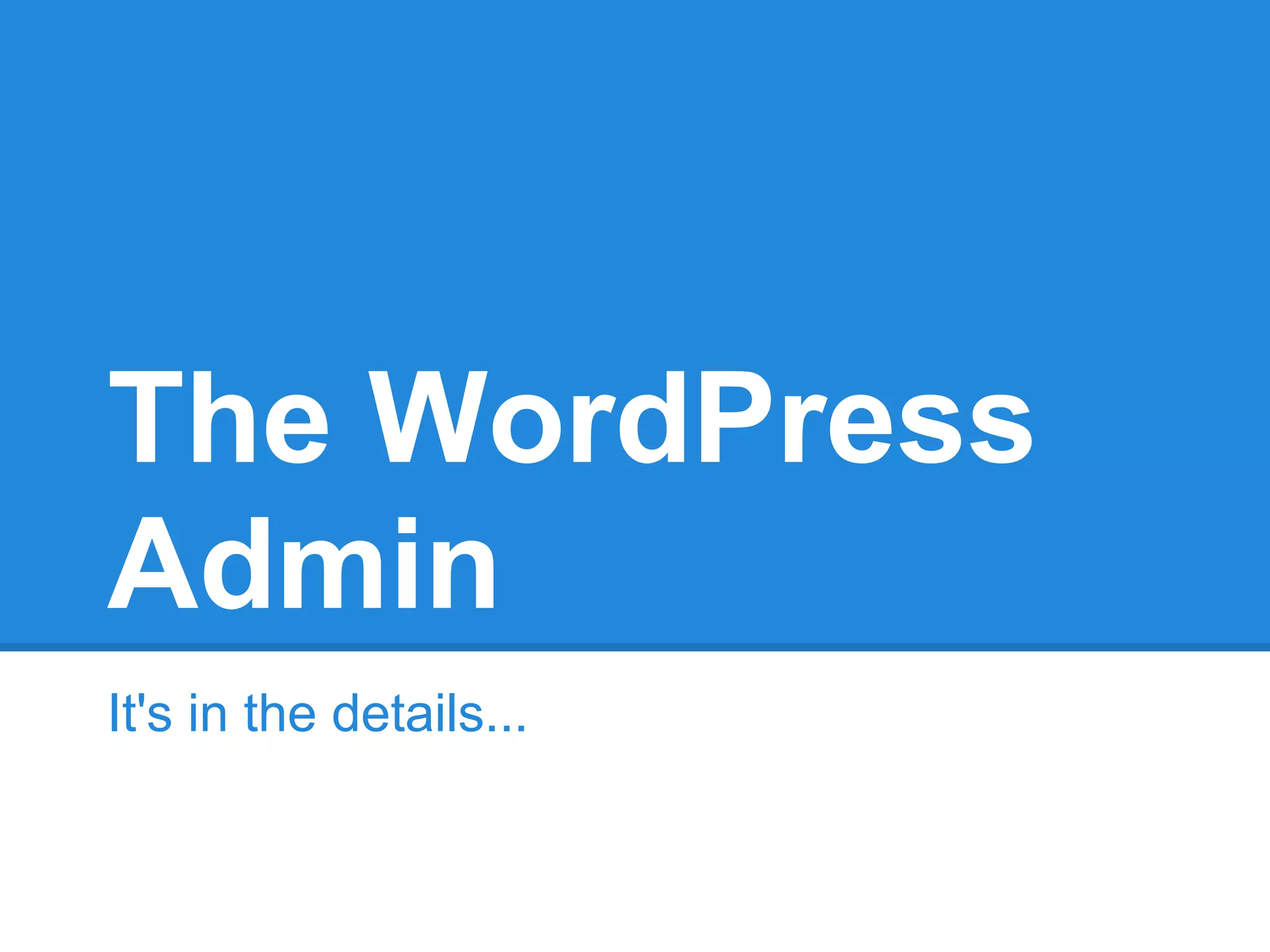 The WordPress
Admin
It's in the details...
 
