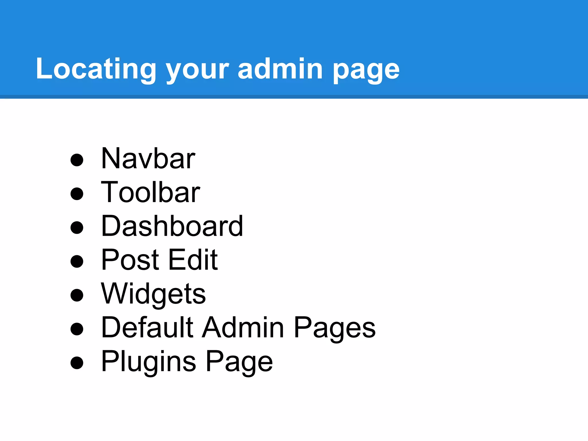 Locating your admin page


  ●   Navbar
  ●   Toolbar
  ●   Dashboard
  ●   Post Edit
  ●   Widgets
  ●   Default Admin Pages
  ●   Plugins Page
 