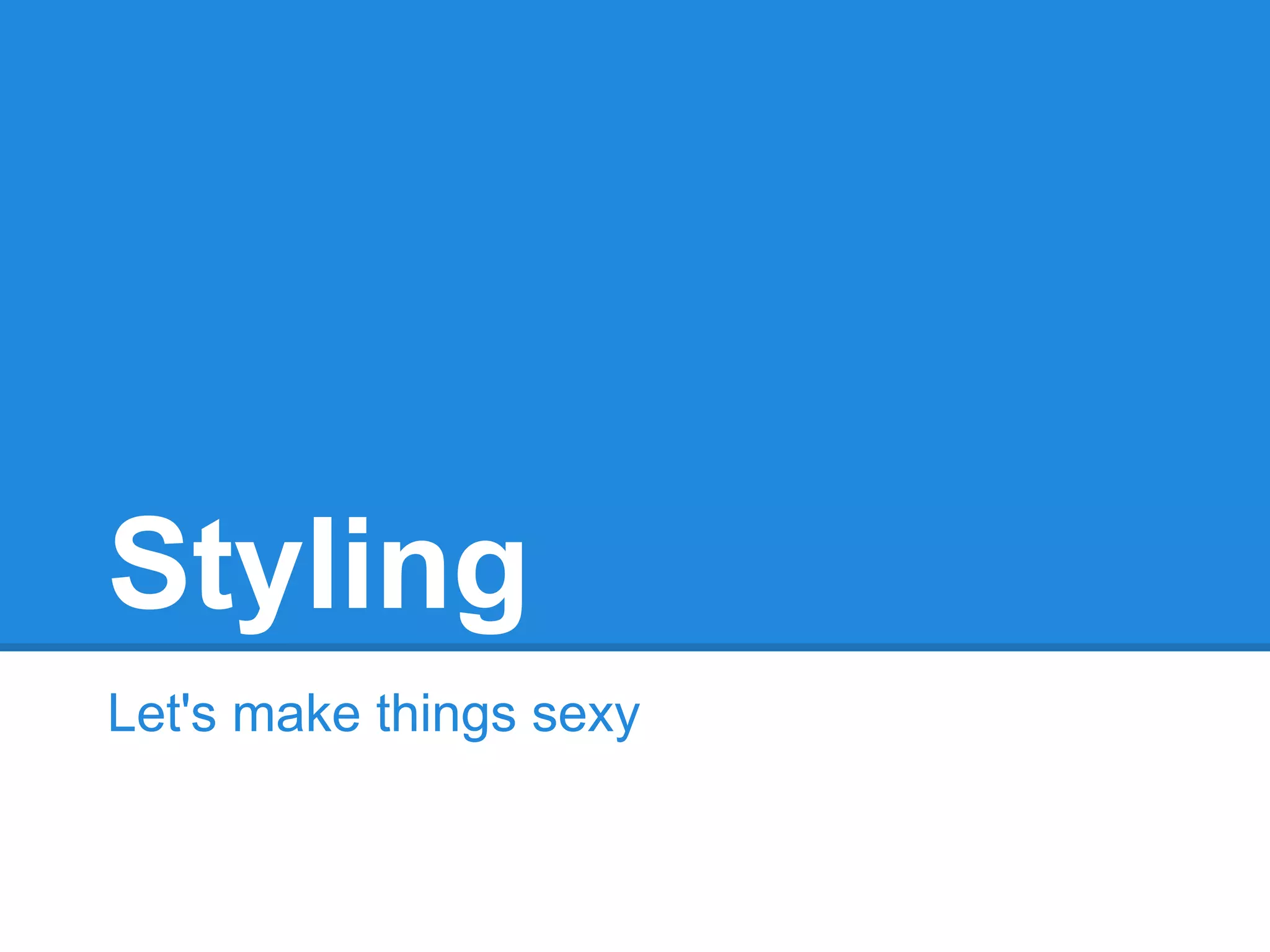 Styling
Let's make things sexy
 