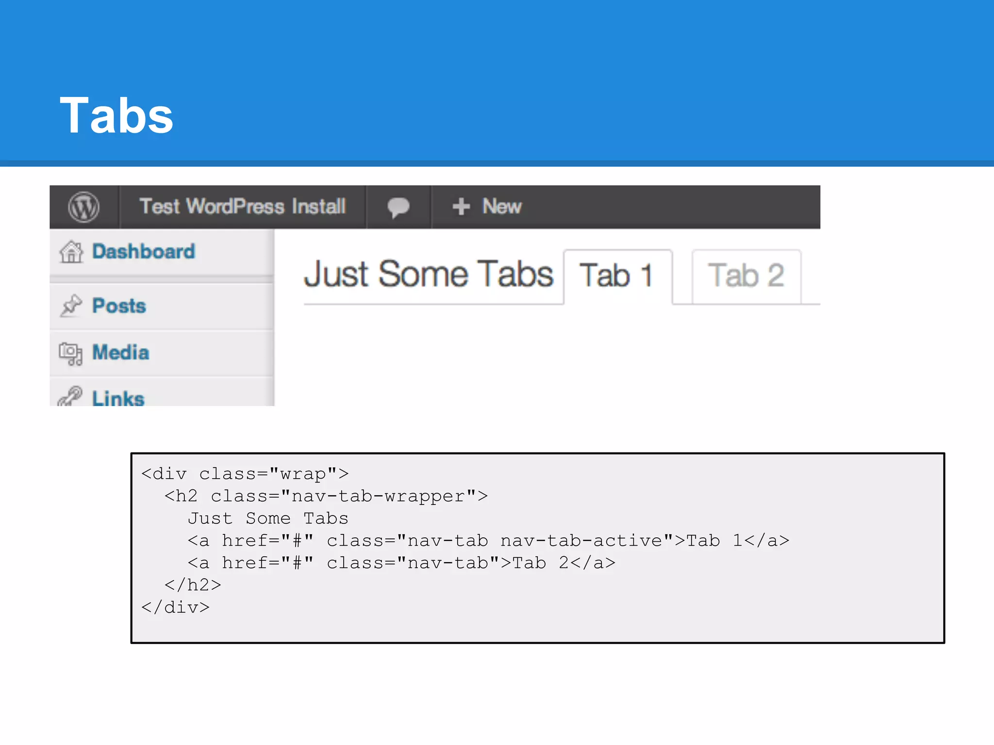 Tabs




  <div class="wrap">
    <h2 class="nav-tab-wrapper">
      Just Some Tabs
      <a href="#" class="nav-tab nav-tab-active">Tab 1</a>
      <a href="#" class="nav-tab">Tab 2</a>
    </h2>
  </div>
 