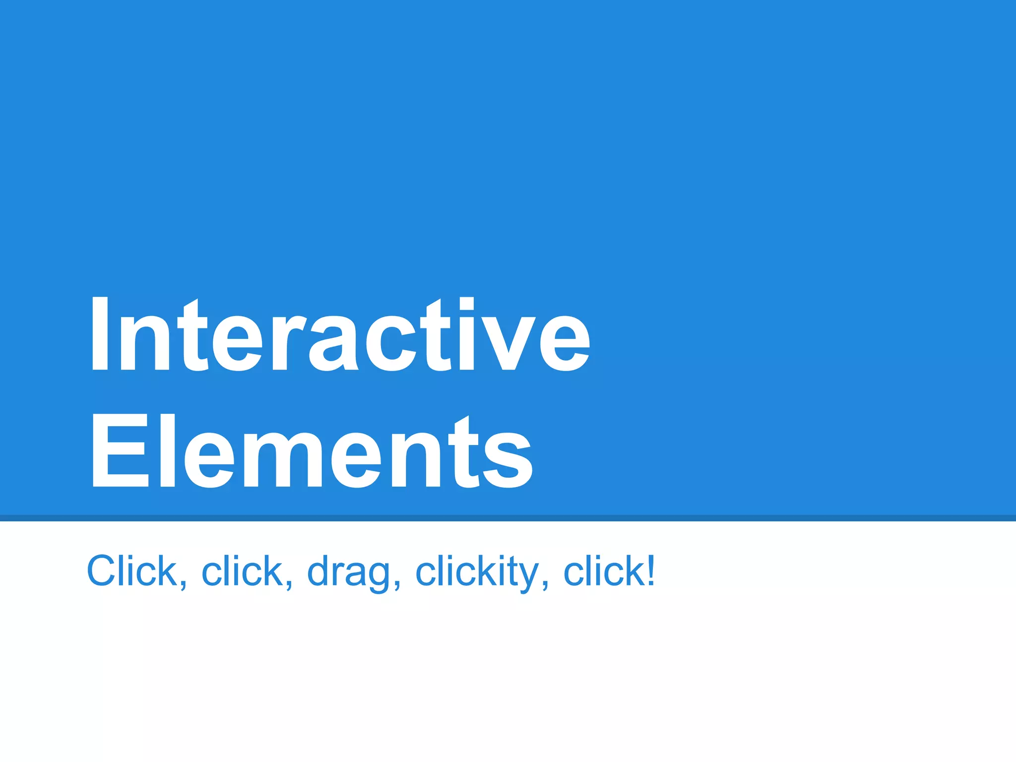 Interactive
Elements
Click, click, drag, clickity, click!
 