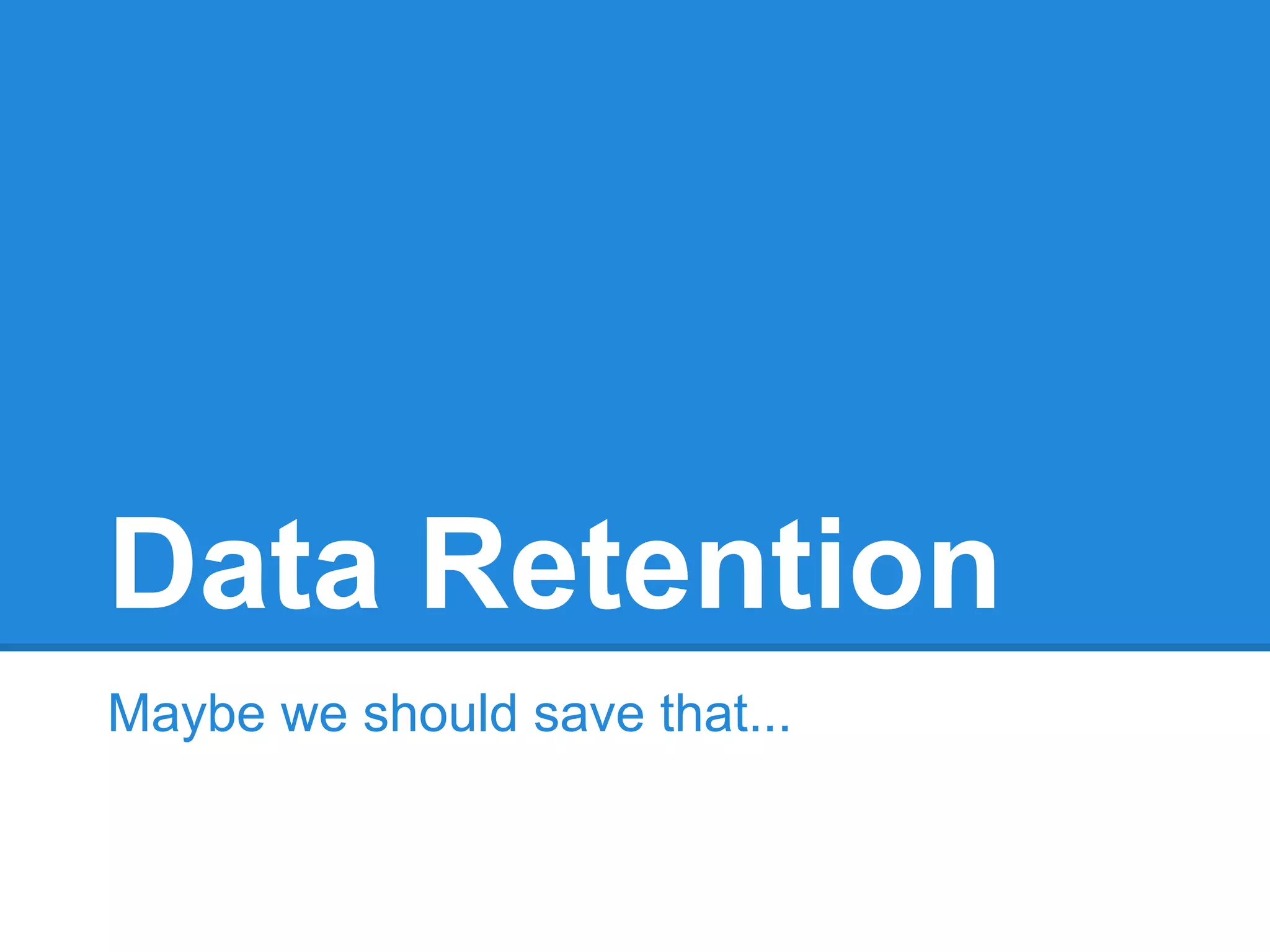 Data Retention
Maybe we should save that...
 
