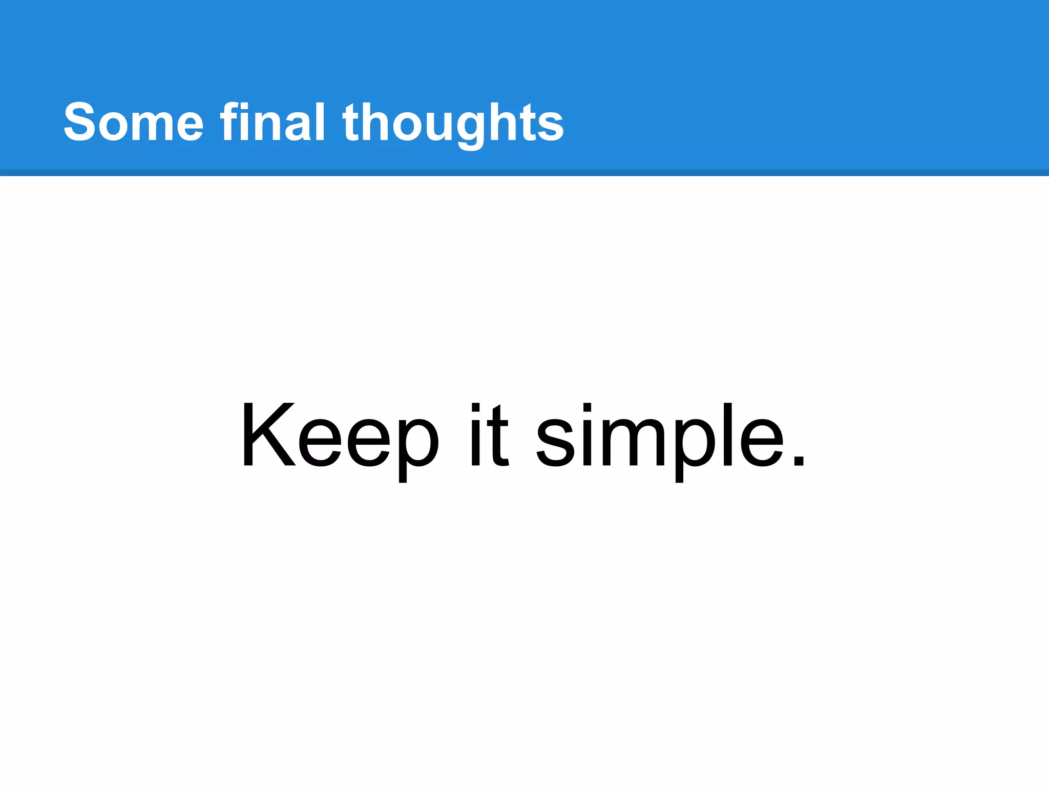 Some final thoughts




      Keep it simple.
 