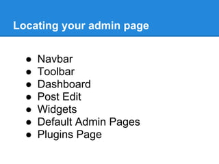 Locating your admin page


  ●   Navbar
  ●   Toolbar
  ●   Dashboard
  ●   Post Edit
  ●   Widgets
  ●   Default Admin Pages
  ●   Plugins Page
 