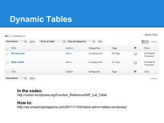Dynamic Tables




 In the codex:
 http://codex.wordpress.org/Function_Reference/WP_List_Table

 How to:
 http://wp.smashingmagazine.com/2011/11/03/native-admin-tables-wordpress/
 