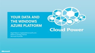 Your Data and the Windows Azure platform Nigel Watson (nigelwat@microsoft.com) Platform Strategy Advisor Microsoft Australia 