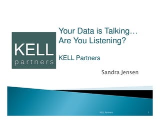 Your Data is Talking…
Are You Listening?

KELL Partners

                Sandra Jensen




            KELL Partners       1
 