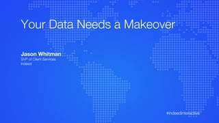 #indeedinteractive
Your Data Needs a Makeover
Jason Whitman
SVP of Client Services
Indeed
 