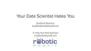 Your Data Scientist Hates You
Bradford Stephens
bradford@roboticproﬁt.com
ft. help from Nick Kypreos
nick@roboticproﬁt.com
 
