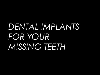 DENTAL IMPLANTS
FOR YOUR
MISSING TEETH
 