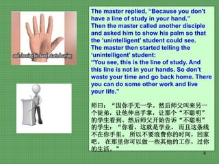 6
The master replied, “Because you don't
have a line of study in your hand.”
Then the master called another disciple
and a...