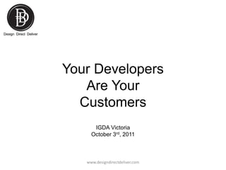 Your Developers
Are Your
Customers
IGDA Victoria
October 3rd, 2011

www.designdirectdeliver.com

 