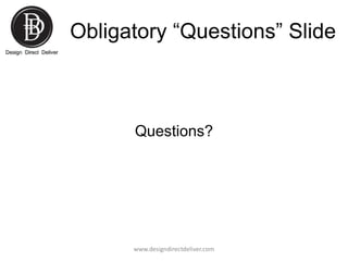 Obligatory “Questions” Slide

Questions?

www.designdirectdeliver.com

 