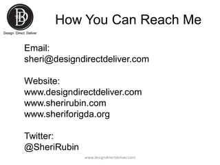 How You Can Reach Me
Email:
sheri@designdirectdeliver.com
Website:
www.designdirectdeliver.com
www.sherirubin.com
www.sher...