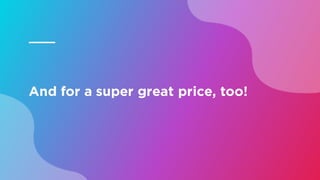 And for a super great price, too!
 