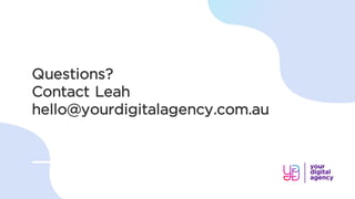 Questions?
Contact Leah
hello@yourdigitalagency.com.au
 