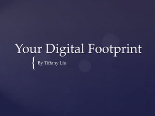 {
Your Digital Footprint
By Tiffany Liu
 