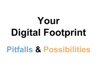 Your 
Digital Footprint 
Pitfalls & Possibilities 
 