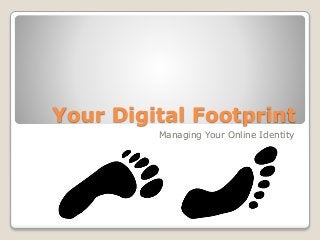 Your Digital Footprint
Managing Your Online Identity
 