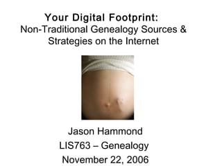 Your Digital Footprint:
Non-Traditional Genealogy Sources &
     Strategies on the Internet




          Jason Hammond
        LIS763 – Genealogy
        November 22, 2006
 