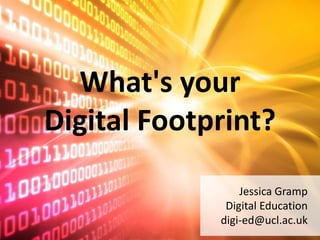 What's your
Digital Footprint?
Jessica Gramp
Digital Education
digi-ed@ucl.ac.uk
 