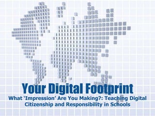 Your Digital Footprint
What ‘Impression’ Are You Making?: Teaching Digital
      Citizenship and Responsibility in Schools
 
