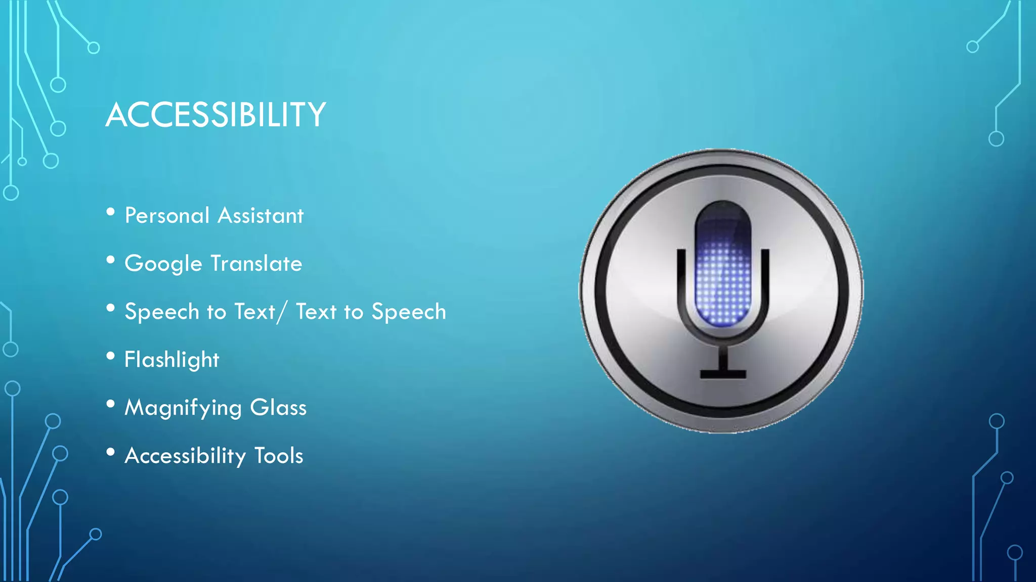 ACCESSIBILITY
• Personal Assistant
• Google Translate
• Speech to Text/ Text to Speech
• Flashlight
• Magnifying Glass
• Accessibility Tools

 