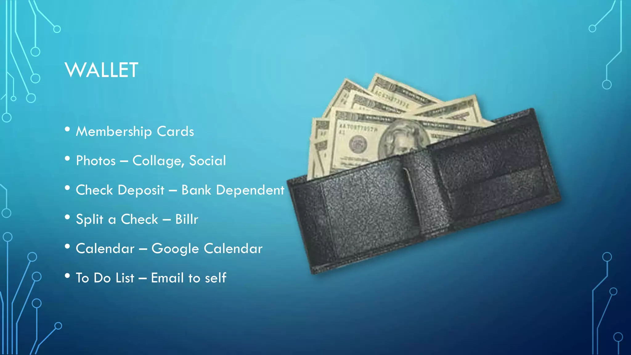 WALLET
• Membership Cards
• Photos – Collage, Social
• Check Deposit – Bank Dependent
• Split a Check – Billr
• Calendar – Google Calendar
• To Do List – Email to self

 
