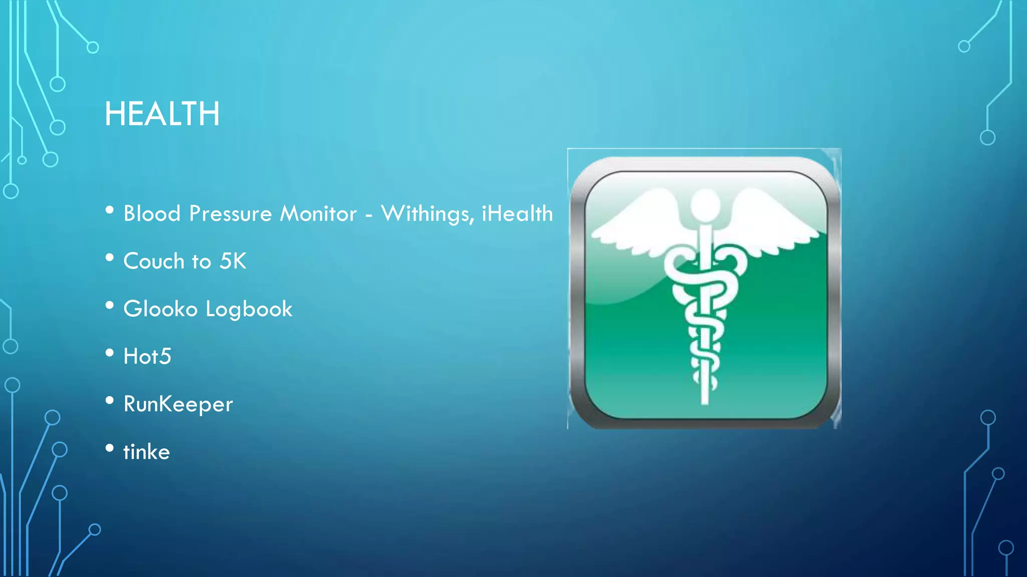 HEALTH
• Blood Pressure Monitor - Withings, iHealth
• Couch to 5K
• Glooko Logbook
• Hot5
• RunKeeper
• tinke

 