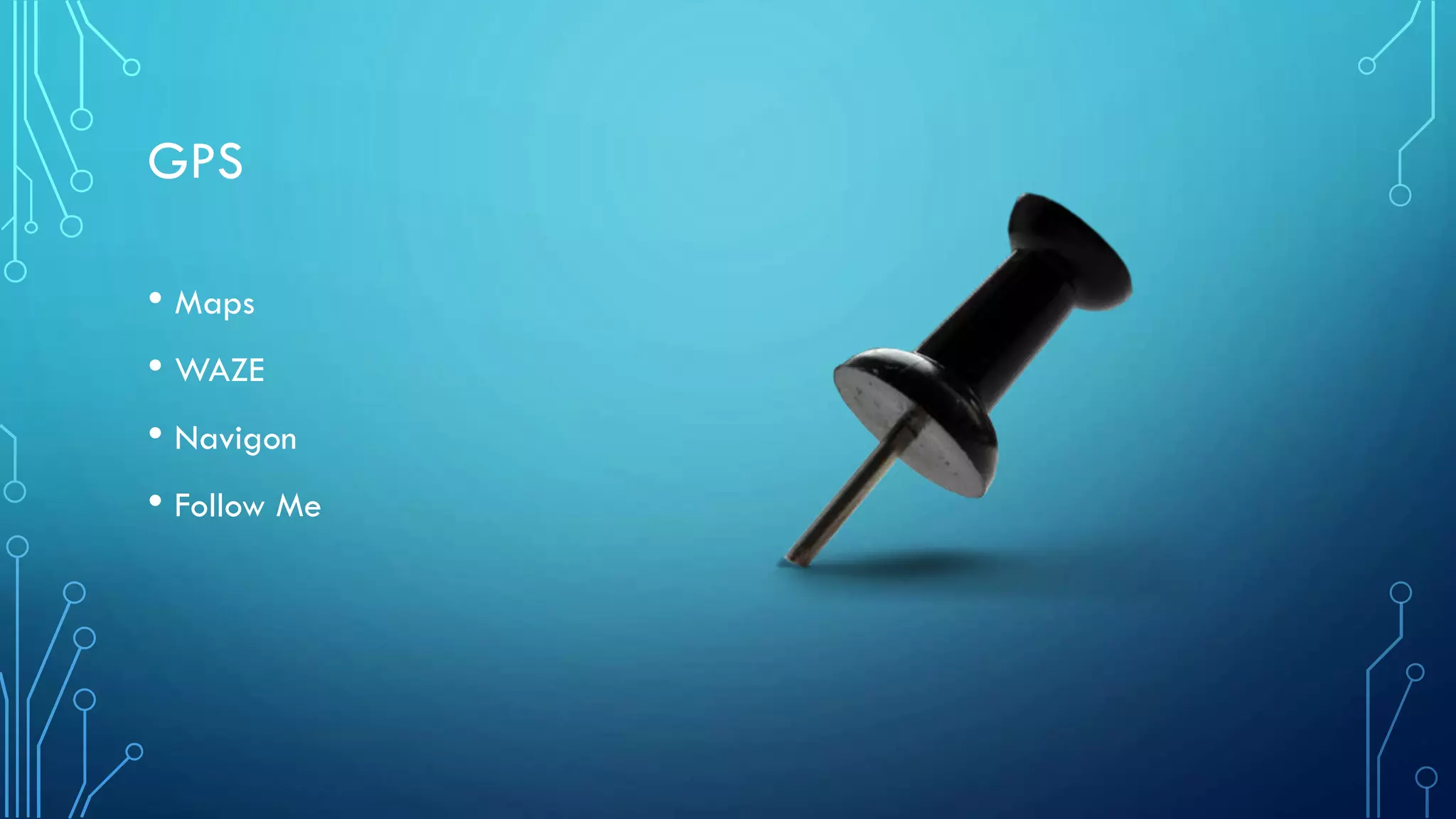 GPS
• Maps
• WAZE
• Navigon
• Follow Me

 