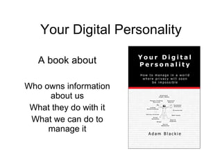 Your Digital Personality A book about Who owns information about us What they do with it What we can do to manage it 