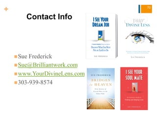 +
Contact Info
n Sue Frederick
n Sue@Brilliantwork.com
n www.YourDivineLens.com
n 303-939-8574
70
 