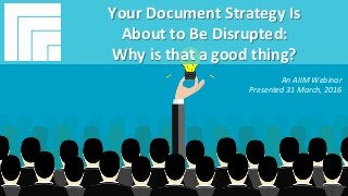 Underwri(en	by:	
#AIIM	Informa(on	Is	Your	Most	Important	Asset.		
Learn	the	Skills	to	Manage	It		
Your	Document	Strategy	Is		
About	to	Be	Disrupted:		
Why	is	that	a	good	thing?	
Presented	31	March,	2016		
Your	Document	Strategy	Is		
About	to	Be	Disrupted:		
Why	is	that	a	good	thing?	
	
An	AIIM	Webinar		
Presented	31	March,	2016		
 