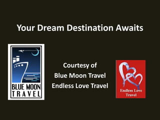 Your Dream Destination Awaits Courtesy of  Blue Moon Travel Endless Love Travel 