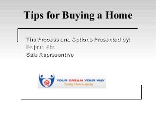 Tips for Buying a Home
The Process and Options Presented by:
Rajesh Jha
Sale Representive

 