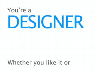 You’re a

DESIGNER

Whether you like it or
 