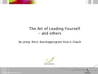 The Art of Leading Yourself
                                         - and others

                            by using the e-learningprogram Your e-Coach




© 2004 Leadership International as
 