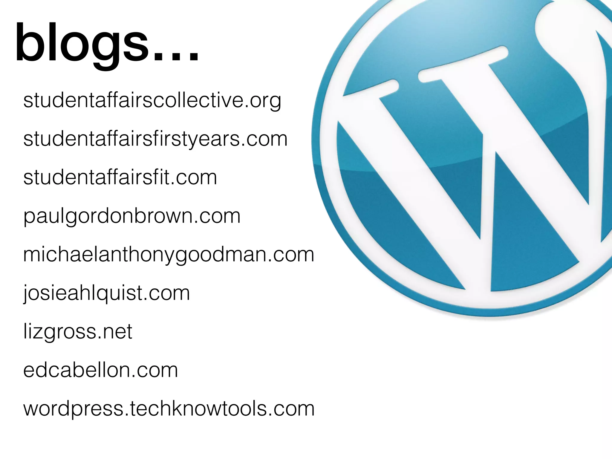 blogs…
studentaffairscollective.org
studentaffairsfirstyears.com
studentaffairsfit.com
paulgordonbrown.com
michaelanthonygoodman.com
josieahlquist.com
lizgross.net
edcabellon.com
wordpress.techknowtools.com