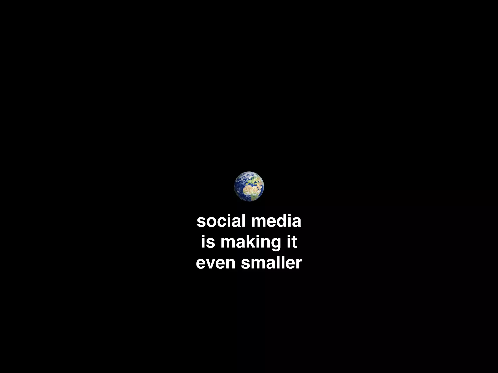 social media
is making it
even smaller