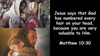 Jesus says that God
has numbered every
hair on your head,
because you are very
valuable to Him.
Matthew 10:30
 
