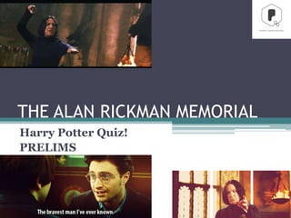 THE ALAN RICKMAN MEMORIAL
Harry Potter Quiz!
PRELIMS
 