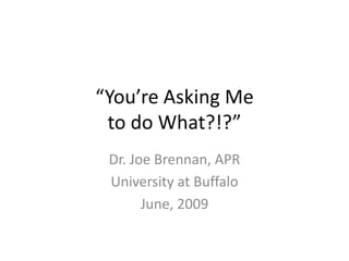 “You’re Asking Me
  to do What?!?”


 Dr. Joe Brennan, APR
 University at Buffalo

      SUNYCUAD
      June, 2009
 