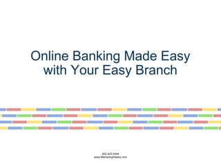 Online Banking Made Easy with Your Easy Branch           402-423-2444 www.MarketingHawks.com 