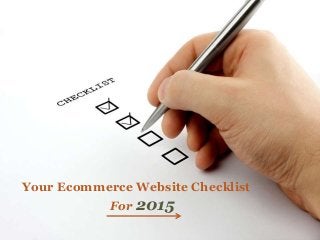 Your Ecommerce Website Checklist 
For 2015 
 
