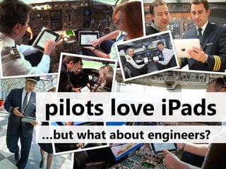 pilots love iPads
…but what about engineers?
 
