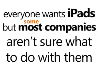 everyone wants iPads
     some
but most companies
aren’t sure what
to do with them
 