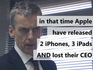 in that time Apple
     have released
2 iPhones, 3 iPads
AND lost their CEO
 
