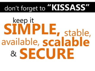 don’t forget to “KISSASS”
  keep it
SIMPLE, stable,
available, scalable
 &   SECURE
 