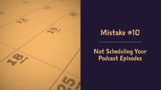 Mistake #10
Not Scheduling Your
Podcast Episodes
 
